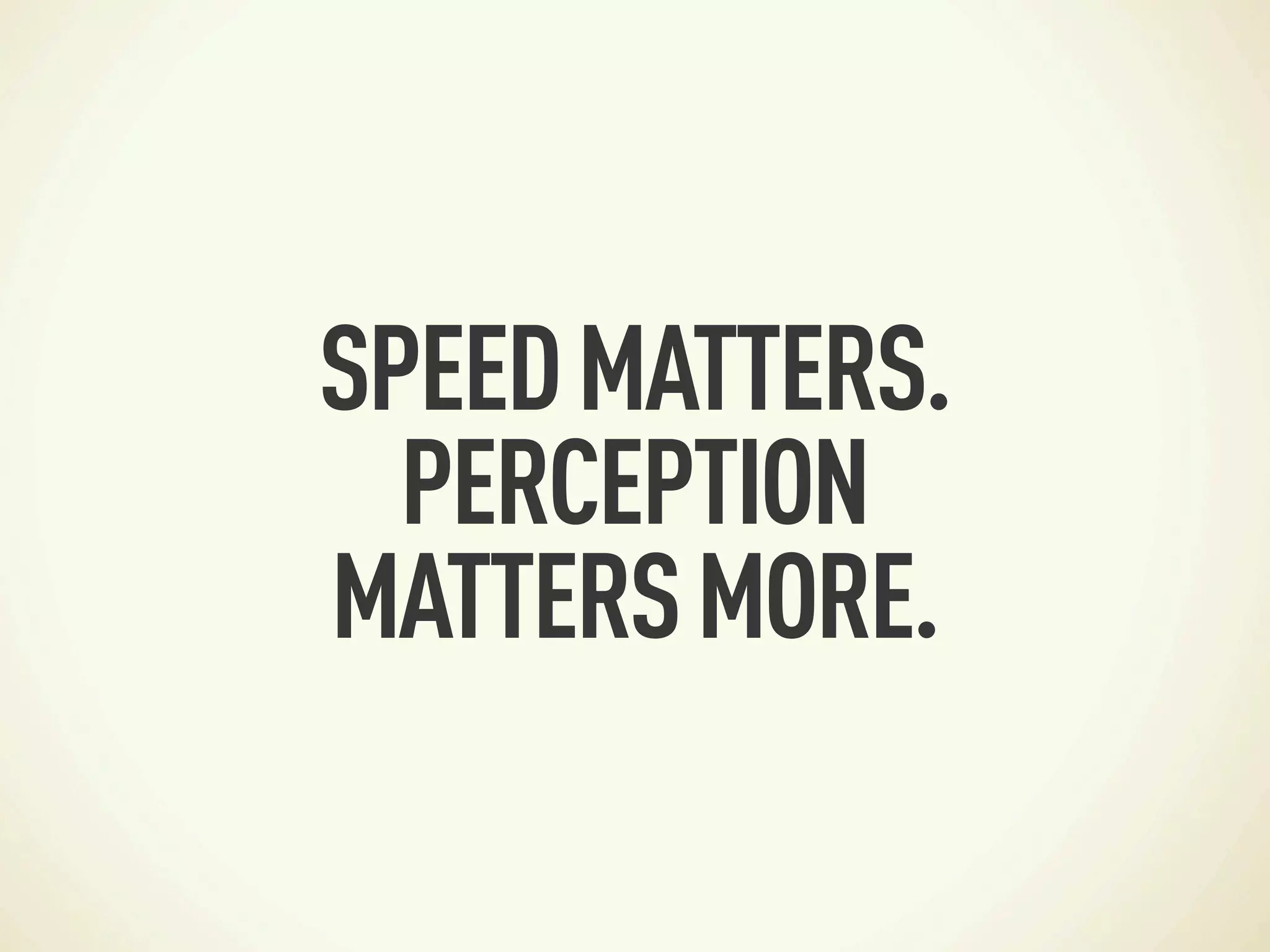 SPEED MATTERS.
  PERCEPTION
MATTERS MORE.
 
