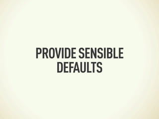 PROVIDE SENSIBLE
   DEFAULTS
 