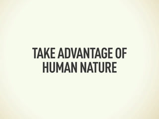 TAKE ADVANTAGE OF
  HUMAN NATURE
 
