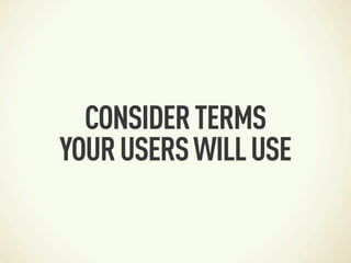 CONSIDER TERMS
YOUR USERS WILL USE
 