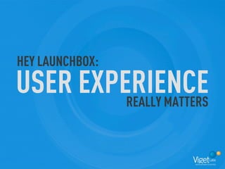 HEY LAUNCHBOX:
USER EXPERIENCE
         REALLY MATTERS
 
