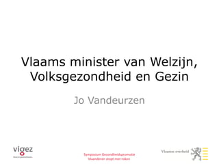 Vlaams minister van Welzijn,
 Volksgezondheid en Gezin
        Jo Vandeurzen




         Symposium Gezondheidspromotie
           Vlaanderen stopt met roken
 