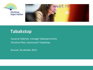Tabakstop
Suzanne Gabriels, manager tabakspreventie
Christine Plets, teamcoach Tabakstop

Brussel, 26 oktober 2012
 