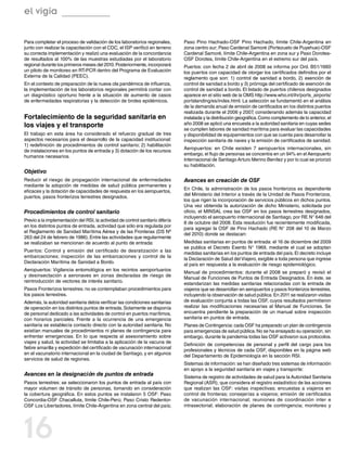 el vigía

Para completar el proceso de validación de los laboratorios regionales,         Paso Pino Hachado-OSF Pino Hachado, límite Chile-Argentina en
junto con realizar la capacitación con el CDC, el ISP verificó en terreno       zona centro sur; Paso Cardenal Samoré (Portezuelo de Puyehue)-OSF
su correcta implementación y realizó una evaluación de la concordancia          Cardenal Samoré, límite Chile-Argentina en zona sur y Paso Dorotea-
de resultados al 100% de las muestras estudiadas por el laboratorio             OSF Dorotea, límite Chile-Argentina en el extremo sur del país.
regional durante los primeros meses del 2010. Posteriormente, incorporará       Puertos: con fecha 2 de abril de 2008 se informa por Ord. B51/1660
un piloto de monitoreo en RT-PCR dentro del Programa de Evaluación              los puertos con capacidad de otorgar los certificados definidos por el
Externa de la Calidad (PEEC).                                                   reglamento que son: 1) control de sanidad a bordo, 2) exención de
En el contexto de preparación de la nueva ola pandémica de influenza,           control de sanidad a bordo y 3) prórroga del certificado de exención de
la implementación de los laboratorios regionales permitirá contar con           control de sanidad a bordo. El listado de puertos chilenos designados
un diagnóstico oportuno frente a la situación de aumento de casos               aparece en el sitio web de la OMS http://www.who.int/ihr/ports_airports/
de enfermedades respiratorias y la detección de brotes epidémicos.              portslanding/es/index.html. La selección se fundamentó en el análisis
                                                                                de la demanda anual de emisión de certificados en los distintos puertos
                                                                                realizada durante el 2006 y 2007, considerando además la capacidad
Fortalecimiento de la seguridad sanitaria en                                    instalada y la distribución geográfica. Como complemento de lo anterior, el
los viajes y el transporte                                                      año 2008 se aplicó una encuesta a la autoridad sanitaria en cuyas sedes
                                                                                se cumplen labores de sanidad marítima para evaluar las capacidades
El trabajo en esta área ha considerado el refuerzo gradual de tres              y disponibilidad de equipamientos con que se cuenta para desarrollar la
aspectos necesarios para el desarrollo de la capacidad institucional:           inspección sanitaria de naves y la emisión de certificados de sanidad.
1) redefinición de procedimientos de control sanitario; 2) habilitación
                                                                                Aeropuertos: en Chile existen 7 aeropuertos internacionales, sin
de instalaciones en los puntos de entrada y 3) dotación de los recursos
                                                                                embargo, el flujo de personas se concentra en un 94% en el Aeropuerto
humanos necesarios.
                                                                                Internacional de Santiago Arturo Merino Benítez y por lo cual se priorizó
                                                                                su habilitación.
Objetivo
Reducir el riesgo de propagación internacional de enfermedades                  Avances en creación de OSF
mediante la adopción de medidas de salud pública permanentes y
                                                                                En Chile, la administración de los pasos fronterizos es dependiente
eficaces y la dotación de capacidades de respuesta en los aeropuertos,
                                                                                del Ministerio del Interior a través de la Unidad de Pasos Fronterizos,
puertos, pasos fronterizos terrestres designados.
                                                                                los que rigen la incorporación de servicios públicos en dichos puntos.
                                                                                Una vez obtenida la autorización de dicho Ministerio, solicitada por
Procedimientos de control sanitario                                             oficio, el MINSAL crea las OSF en los pasos terrestres designados,
                                                                                incluyendo el aeropuerto internacional de Santiago, por RE N° 646 del
Previo a la implementación del RSI, la actividad de control sanitario difería
                                                                                8 de octubre del 2008. Esta resolución fue recientemente modificada,
en los distintos puntos de entrada, actividad que sólo era regulada por
                                                                                para agregar la OSF de Pino Hachado (RE N° 208 del 10 de Marzo
el Reglamento de Sanidad Marítima Aérea y de las Fronteras (DS Nº
                                                                                del 2010) donde se destacan:
263 del 24 de febrero de 1986). Entre las actividades que regularmente
se realizaban se mencionan de acuerdo al punto de entrada:                      Medidas sanitarias en puntos de entrada: el 16 de diciembre del 2009
                                                                                se publica el Decreto Exento N° 1969, mediante el cual se adoptan
Puertos: Control y emisión del certificado de desratización a las
                                                                                medidas sanitarias en los puntos de entrada del país. El decreto incluye
embarcaciones; inspección de las embarcaciones y control de la
                                                                                la Declaración de Salud del Viajero, exigible a toda persona que ingrese
Declaración Marítima de Sanidad a Bordo.
                                                                                al país en respuesta a la evaluación de riesgo epidemiológico.
Aeropuertos: Vigilancia entomológica en los recintos aeroportuarios
                                                                                Manual de procedimientos: durante el 2008 se preparó y revisó el
y desinsectación a aeronaves en zonas declaradas de riesgo de
                                                                                Manual de Funciones de Puntos de Entrada Designados. En éste, se
reintroducción de vectores de interés sanitario.
                                                                                estandarizan las medidas sanitarias relacionadas con la entrada de
Pasos Fronterizos terrestres: no se contemplaban procedimientos para            viajeros que se desarrollan en aeropuertos y pasos fronterizos terrestres,
los pasos terrestres.                                                           incluyendo la observación de salud pública. En 2011 se realizaron visitas
Además, la autoridad sanitaria debía verificar las condiciones sanitarias       de evaluación conjunta a todas las OSF, cuyos resultados permitieron
de operación en los distintos puntos de entrada. Solamente se disponía          realizar las modificaciones necesarias al Manual de Funciones. Se
de personal dedicado a las actividades de control en puertos marítimos,         encuentra pendiente la preparación de un manual sobre inspección
con horarios parciales. Frente a la ocurrencia de una emergencia                sanitaria en puntos de entrada.
sanitaria se establecía contacto directo con la autoridad sanitaria. No         Planes de Contingencia: cada OSF ha preparado un plan de contingencia
existían manuales de procedimientos ni planes de contingencia para              para emergencias de salud pública. No se ha ensayado su operación, sin
enfrentar emergencias. En lo que respecta al asesoramiento sobre                embargo, durante la pandemia todas las OSF activaron sus protocolos.
viajes y salud, la actividad se limitaba a la aplicación de la vacuna de
                                                                                Definición de competencias de personal y perfil del cargo para los
fiebre amarilla y expedición del certificado de vacunación internacional
                                                                                profesionales y técnicos de cada OSF, disponibles en la página web
en el vacunatorio internacional en la ciudad de Santiago, y en algunos
                                                                                del Departamento de Epidemiología en la sección RSI.
servicios de salud de regiones.
                                                                                Sistemas de información: se han diseñado tres sistemas de información
                                                                                en apoyo a la seguridad sanitaria en viajes y transporte:
Avances en la designación de puntos de entrada                                  Sistema de registro de actividades de salud para la Autoridad Sanitaria
Pasos terrestres: se seleccionaron los puntos de entrada al país con            Regional (ASR), que considera el registro estadístico de las acciones
mayor volumen de tránsito de personas, tomando en consideración                 que realizan las OSF: visitas inspectivas; encuestas a viajeros en
la cobertura geográfica. En estos puntos se instalaron 5 OSF: Paso              control de fronteras; consejerías a viajeros; emisión de certificados
Concordia-OSF Chacalluta, límite Chile-Perú; Paso Cristo Redentor-              de vacunación internacional; reuniones de coordinación inter e
OSF Los Libertadores, límite Chile-Argentina en zona central del país;          intrasectorial; elaboración de planes de contingencia; monitoreo y




16
 