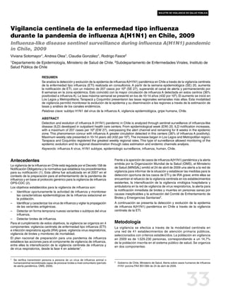boletín de vigilancia en salud pública




Vigilancia centinela de la enfermedad tipo influenza
durante la pandemia de influenza A(H1N1) en Chile, 2009
Influenza-like disease sentinel surveillance during influenza A(H1N1) pandemic
in Chile, 2009
Viviana Sotomayor1, Andrea Olea1, Claudia González1, Rodrigo Fasce2
1Departamento  de Epidemiología, Ministerio de Salud de Chile. 2Subdepartamento de Enfermedades Virales, Instituto de
Salud Pública de Chile

                            Resumen
                            Se analiza la detección y evolución de la epidemia de influenza A(H1N1) pandémica en Chile a través de la vigilancia centinela
                            de la enfermedad tipo influenza (ETI) realizada en consultorios. A partir de la semana epidemiológica (SE) 20, aumenta
                            la notificación de ETI, con un máximo de 207 casos por 105 (SE 27), superando el canal de alerta y permaneciendo por
                            8 semanas en la zona epidémica. Esto coincidió con la mayor circulación de influenza A detectada en estos centros (36%
                            positividad a influenza A). La tasa máxima semanal se presentó en los de 10-14 años (432 por 105). El aumento se inició en
                            Los Lagos y Metropolitana; Tarapacá y Coquimbo presentaron las tasas regionales semanales más altas. Esta modalidad
                            de vigilancia permitió monitorear la evolución de la epidemia y su diseminación a las regiones a través de la estimación de
                            tasas y análisis de los canales endémicos.
                            Palabras clave: subtipo H1N1 del virus de la influenza A, vigilancia epidemiológica, gripe humana, Chile.

                            Abstract
                            Detection and evolution of influenza A (H1N1) pandemic in Chile is analyzed through sentinel surveillance of influenza-like
                            disease (ILD) developed in outpatient health care centers. From epidemiological week (EW) 20, ILD notification increases,
                            with a maximum of 207 cases per 105 (EW 27), overpassing the alert channel and remaining for 8 weeks in the epidemic
                            zone. This phenomenon concur with influenza A greater circulation detected in this centers (36% of influenza A positivity).
                            Maximum weekly rate presented in 10-14 years old (432 per 105). The increase began in Los Lagos and Metropolitan region;
                            Tarapaca and Coquimbo registered the greatest weekly regional rates. This type of surveillance allowed monitoring of the
                            epidemic evolution and its regional dissemination through rates estimation and endemic channels analysis.
                            Keywords: influenza A virus, H1N1 subtype, epidemiologic surveillance, influenza, human, Chile.


Antecedentes                                                                          Frente a la aparición de casos de influenza A(H1N1) pandémica y la alerta
                                                                                      emitida por la Organización Mundial de la Salud (OMS), el Ministerio
La vigilancia de la influenza en Chile está regulada por el Decreto 158 de
Notificación Obligatoria y la normativa que establece los procedimientos              de Salud (MINSAL) emitió el 24 de abril de 2009 una alerta a la red de
para su notificación (1). Esta última fue actualizada en el 2007 en el                vigilancia para informar de la situación y establecer las medidas para la
contexto de la preparación para el enfrentamiento de la pandemia de                   detección oportuna de los casos de ETI y de IRA grave; entre ellas se
influenza y en base al protocolo genérico para la vigilancia de influenza             encuentran el refuerzo de la vigilancia centinela en los establecimientos
OPS-CDC (2).                                                                          existentes, la intensificación de la vigilancia virológica hospitalaria y
Los objetivos establecidos para la vigilancia de influenza son:                       ambulatoria en la red de vigilancia de virus respiratorios, la alerta para
                                                                                      la notificación inmediata de brotes y muertes en personas sanas por
–– Identificar oportunamente la actividad de influenza y monitorear
      las características epidemiológicas de la influenza estacional en               causas inexplicables y la activación del Comité de Enfrentamiento de
      la población.                                                                   Brotes y Emergencias Sanitarias2.
–– Identificar y caracterizar los virus de influenza y vigilar la propagación         A continuación se presenta la detección y evolución de la epidemia
      de las variantes antigénicas.                                                   de influenza A(H1N1) pandémica en Chile a través de la vigilancia
–– Detectar en forma temprana nuevas variantes o subtipos del virus                   centinela de la ETI.
      influenza.
–– Detectar brotes de influenza.
Para el cumplimiento de estos objetivos, la vigilancia se organiza en 4               Metodología
componentes: vigilancia centinela de enfermedad tipo influenza (ETI)                  La vigilancia se efectúa a través de la modalidad centinela en
e infección respiratoria aguda (IRA) grave, vigilancia virus respiratorios,           una red de 41 establecimientos de atención primaria públicos,
vigilancia de brotes y monitoreo de mortalidad.                                       seleccionados con criterios establecidos. La población en vigilancia
El plan nacional de preparación para una pandemia de influenza                        en 2009 es de 1.529.230 personas, correspondiendo a un 14,7%
establece las acciones para el componente de vigilancia de influenza,                 de la población inscrita en el sistema público de salud. Se organiza
entre ellas la intensificación de la vigilancia centinela de influenza y              en dos componentes:
de virus respiratorios, desde la fase 4 en adelante1.


1	   Se verifica transmisión persona a persona de un virus de influenza animal o
                                                                                      2	   Gobierno de Chile, Ministerio de Salud, Alerta sobre casos humanos de influenza
     humanoanimal recombinado capaz de provocar brotes a nivel comunitario (período
     de alerta pandémica, OMS, 2009).                                                      H1N1 porcina FAX B51/384 de 24 de abril de 2009.




                                                                                                                                                     33
 