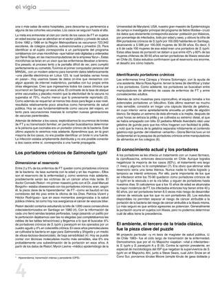 el vigía

una o más salas de estos hospitales, para descartar su pertenencia a         Universidad de Maryland, USA, nuestro gran maestro de Epidemiología
alguna de las cohortes vacunadas. Los casos se seguían hasta el alta.        de campo e investigador principal del programa de fiebre tifoidea– cruzó
La meta era entrevistar al cien por ciento de los casos de FT en sujetos     los datos que obviamente correspondía asociar: población por litiásicos,
en edad escolar que se atendían en el sector público y privado de salud.     por porcentaje de infectados, todo por edad y sexo, y obtuvo la cifra de
Entre 1982 y 1986 en la Región Metropolitana se vacunaron 723.942            694 portadores crónicos de S. typhi por 100.000 habitantes en Santiago,
escolares, de colegios públicos, subvencionados y privados (3). Para         alcanzando a 5.586 por 100.000 mujeres de 30-39 años. Es decir, 5
identificar si el sujeto correspondía a un participante del programa         a 6 de cada 100 mujeres de esa edad eran una portadora de S. typhi.
contábamos con unas microfichas –que habían sido digitadas y ordenadas       Estas altas tasas de portación se deben a que entre 43% y 60% de las
por René Rojas, en las macrocomputadoras de la empresa Yarur–. Estas         mujeres chilenas de 30-50 años serían portadoras de litiasis vesicular
microfichas se leían en un visor que las enfermeras llevaban a terreno.      en Chile (5). Estos estudios confirmaron que el reservorio era enorme,
Era pesado, el proceso lento y la pantalla difícil de ver, pero cumplió      el desafío era cómo tratarlo.
perfectamente su cometido. Tuvimos el primer computador personal del
MINSAL, con un modem externo para transmitir datos telefónicamente
–una planilla electrónica en Lotus 123, la cual tardaba varias horas         Identificando portadores crónicos
en pasar–. Hoy usamos bases de datos on-line que revisamos con               Las enfermeras Irma Cánepa y Viviana Sotomayor, con la ayuda de
algún aparato de internet inalámbrico, pantallas con luz propia entre        una asistente, María Rosa Aguirre, tenían la tarea de identificar y tratar
otras elegancias. Creo que ingresamos todos los casos clínicos que           a los portadores. Como adelanté, los portadores se buscaban entre
ocurrieron en Santiago en esos años. El contraste de la tasa de ataque       manipuladores de alimentos de casas de enfermos de FT y entre
entre vacunados y placebo mostró que la efectividad de la vacuna no          convalecientes adultos.
superaba el 75%, mucho menor que lo previamente reportado (2).
                                                                             Además de ocho muestras para coprocultivo, el equipo tomaba a los
Como además se requerían al menos tres dosis para llegar a ese nivel,
                                                                             potenciales portadores un bilicultivo. Este último examen es mucho
resultaba relativamente poco atractiva como herramienta de salud
                                                                             más sensible; consistía en tragar una cápsula blanda de gelatina,
pública. Hoy se usa fundamentalmente como vacuna del viajero, en
                                                                             en cuyo interior venía apretadamente envuelta un pitilla de algodón
tanto para vacunaciones masivas le compiten nuevas generaciones
                                                                             blanco. Se dejaba un extremo de ésta afirmado a la mejilla, después de
de vacunas parenterales.
                                                                             unas horas se extraía la pitilla y se cultivaba su extremo distal, el que
Además de detectar a los casos, explorábamos la ocurrencia de brotes         se había empapado con bilis. El pediatra Alfredo Avendaño ideó usar
de FT y su transmisión familiar; en particular buscábamos determinar         gelatina de guinda para que los niños tragaran con facilidad la pitilla,
si la persona que cocinaba era un portador crónico de la bacteria. Este      y notó que la marca de la gelatina separaba nítidamente el contenido
último aspecto lo veremos más adelante. Aprendimos que, en la gran           gástrico-rojo guinda- del intestinal –amarillo–. Gloria Berríos tuvo un rol
mayoría de los casos, no era posible identificar un brote ni una fuente.     fundamental en la pesquisa de portadores crónicos entre manipuladores
La infección estaba ampliamente distribuida y no era posible conectar        de alimentos en los colegios (6).
a dos casos entre sí, correspondía a una fuente propagada.

                                                                             El conocimiento actual y los portadores
Los portadores crónicos de Salmonella typhi                                  A los portadores se les ofrecía un tratamiento con un nuevo fármaco,
                                                                             la ciprofloxacina, entonces desconocida en Chile. Aunque lograba
Dimensionar el reservorio                                                    negativizar la mayoría de los casos (83%), el tratamiento era largo
                                                                             (1 mes) y algunos no lo completaban (7). Era obvio que eliminar este
Entre 2 y 5% de los enfermos de FT quedan como portadores crónicos
                                                                             reservorio sería una tarea titánica. Nunca nadie lo había logrado y
de la bacteria –la tasa aumenta con la edad y en las mujeres–. Ellos
                                                                             tampoco se intentó entonces. Por ello, parte importante de los que
son el reservorio de la enfermedad y, como veremos más adelante,
                                                                             se infectaron entre los 70-90 quedaron como portadores crónicos de
posiblemente serán las víctimas de un cáncer años más tarde. El
                                                                             S. typhi en la vesícula o en la vía biliar, y siguen de portadores hasta
doctor Conrado Ristori –mi primer maestro junto con el Dr. José Manuel
                                                                             nuestros días. Si calculamos que a los 10 años de edad se alcanzaba
Borgoño– estaba obsesionado con los portadores crónicos; eran, según
                                                                             la mayor incidencia de FT, los infectados entonces hoy tienen entre 40 y
él, la pieza clave de la hiperendemia1 de FT –como se bautizó en los
                                                                             60 años, por ser portadores tienen 8,5 veces más riesgo de desarrollar
corredores del 4to piso entre la oficina de los Dres. Patricia Vicent y
                                                                             cáncer de vesícula que los que no son portadores (8). Los estudios
Héctor Rodríguez– que en esos momentos avergonzaba a la salud
                                                                             disponibles no permiten separar el riesgo de cáncer atribuible a la
pública chilena, tal como hoy nos avergüenza el cáncer de vesícula biliar.
                                                                             portación de la bacteria del riesgo de cáncer atribuible a la litiasis misma.
Ristori decidió contarlos estudiando la bilis de 1.000 casos consecutivos    Lo más seguro es que ambos agresores se potencian. Generalmente
colecistectomizados en Santiago en 1980 (4). Con la información de           la portación ocurre en sujetos con litiasis, pero no podemos determinar
cada uno llenó sendas tarjetas perforadas, luego pasando un palillo por      cuál de ellos tiene la precedencia.
la perforación dejábamos caer las no elegidas (así completábamos las
celdas de las tablas tetracóricas) y llegamos a lo que él buscaba: 6%
de portadores crónicos de S. typhi y paratyphi en los operados por un        El ambiente, el tercero de la tríada clásica,
cuadro agudo y 4% en colecistitis crónica. En esos años premoleculares       fue la pieza clave del puzzle
se cultivaba la bacteria en agar para Salmonella y Shigella y un medio
de xilosa-lactosa-desoxicolato, de baja sensibilidad (4). Hoy se puede       Mi proyecto particular –y mi tesis de magíster de salud pública, U.
contar con técnicas moleculares mucho más sensibles, ese 6% era              de Chile 1983– fue el ciclo largo de transmisión de la enfermedad.
probablemente una subestimación de la portación en esos años. A              Demostramos que por el río Mapocho viajaban –vital e infectantes–
partir de los datos de Ristori, Myron Levine –médico epidemiólogo de la      la S. typhi y S. paratyphi A y B (9). Contra la opinión prevalente, en
                                                                             especial de microbiólogos del ISP que negaban la supervivencia de S.
                                                                             typhi en el Mapocho. Ahí, junto a Steve Sears, cual John Snow en el
1	   Hiperendemia: transmisión intensa y persistente (OPS).                  Cono Sur, poníamos tórulas Moore (simple tórula de gasa doblada y




4
 