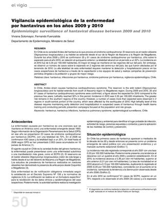 el vigía


Vigilancia epidemiológica de la enfermedad
por hantavirus en los años 2009 y 2010
Epidemiologic surveillance of hantaviral disease between 2009 and 2010
Viviana Sotomayor, Fernando Fuenzalida
Departamento de Epidemiología, Ministerio de Salud

                            Resumen
                            En Chile es la variedad Andes del hantavirus la que provoca el síndrome cardiopulmonar. El reservorio es el roedor silvestre
                            Oligoryzomys longicaudatus y su hábitat se extiende desde el sur de la Región de Atacama a la Región de Magallanes.
                            Durante los años 2009 y 2010 se confirmaron 35 y 61 casos de síndrome cardiopulmonar por hantavirus, cifra sobre lo
                            esperado para el año 2010, en relación al quinquenio anterior. La letalidad alcanzó en el período a un 32%. La incidencia en
                            el 2010 fue de 0,35 por 100.000 habitantes. El mayor el riesgo se mantiene en las regiones del sur del país. Sin embargo,
                            se observó un número de casos sobre lo esperado en 2 regiones del centro-sur del país, las que fueron afectadas por el
                            terremoto de 2010. La alta letalidad de esta enfermedad requiere mantener la detección y hospitalización precoz en los
                            casos sospechosos de hantavirus a través de la capacitación a los equipos de salud y realizar campañas de prevención
                            periódica dirigidas a la población y grupos de mayor riesgo.
                            Palabras clave: hantavirus, infecciones por hantavirus, síndrome pulmonar por hantavirus, vigilancia epidemiológica, Chile.


                            Abstract
                            In Chile, Andes strain causes hantavirus cardiopulmonary syndrome. The reservoir is the wild rodent Oligoryzomys
                            longicaudatus and its habitat extends from south of Atacama region to Magallanes region. During 2009 and 2010, 35 and
                            61 cases of hantavirus cardiopulmonary syndrome were confirmed, a figure above the expected for 2010 compared to the
                            previous five years. Lethality reached 32% in this period. Incidence in 2010 was 0.35 per 100,000 inhabitants. The greater
                            risk remains in the southern regions of the country. However, a number of cases more than expected were observed in 2
                            regions in south-central portion of the country, which were affected by the earthquake of 2010. High lethality level of this
                            disease requires maintaining early detection and hospitalization in suspected cases of hantavirus through health teams
                            training and conducting periodic prevention campaigns focused at the population and risk groups.
                            Keywords: hantavirus, hantavirus infections, hantavirus pulmonary syndrome, epidemiological surveillance, Chile.




Antecedentes                                                                     epidemiológica y ambiental para identificar el lugar probable de infección,
                                                                                 actividad de riesgo, personas expuestas o contactos y para la aplicación
La enfermedad causada por hantavirus es una zoonosis que se                      de las medidas de control y prevención.
mantiene en América como una enfermedad emergente desde 1993.
Según información de la Organización Panamericana de la Salud (OPS)
en ese año se presentaron 23 casos de síndrome cardiopulmonar                    Situación epidemiológica
por hantavirus (SCPH), con una letalidad de 70%. En el 2006 se
confirmaron 430 casos y la letalidad bajó a un 25%. En total hasta el            En Chile los primeros casos de hantavirus aparecen a mediados de
2006 según OPS se han presentado 2.953 casos acumulados en 10                    la década de los 90 y desde entonces se presenta como un problema
países de América (1).                                                           emergente de salud pública con una presentación endémica y un
                                                                                 marcado aumento estacional (Gráfico 1).
El agente causal en Chile es la variedad Andes del género hantavirus;
la enfermedad puede presentarse como una enfermedad subclínica                   La incidencia más alta registrada corresponde al año 2001 con una tasa
o una manifestación más grave, como el SCPH (2). El reservorio es                0,53 por 100.000 habitantes. Posteriormente presenta una tendencia al
el roedor silvestre Oligoryzomys longicaudatus (ratón de cola larga) y           descenso con un quiebre el año 2005 y posterior estabilización. En el
habita desde el sur del desierto de Atacama a la Región de Magallanes.           2010, la incidencia alcanza a 0,36 por cien mil habitantes, superior al
Los estudios de prevalencia de hantavirus realizados en roedores                 año anterior (0,21 por cien mil habitantes). La tasa de mortalidad en el
silvestres han demostrado la presencia de anticuerpos desde Coquimbo             2010 alcanzó a 0,13 por 100.000 habitantes, duplicando lo registrado el
a Magallanes (3).                                                                2009 (0,05 por 100.000 habitantes), coincidente con el aumento en la
                                                                                 incidencia, cambiando la tendencia a la disminución observada desde
Esta enfermedad es de notificación obligatoria inmediata según                   el año 2006 (Gráfico 2).
lo establecido en el Decreto Supremo Nº 158 y la normativa de
vigilancia (4,5). La notificación se realiza en un formulario específico1        En el año 2010 se confirmaron2 61 casos de SCPH, superior en un
para la recolección de los datos clínicos y epidemiológicos del caso             74% respecto a lo observado el año 2009 (35 casos) y a lo esperado
sospechoso. Posteriormente, la autoridad sanitaria realiza la investigación

                                                                                 2	   El diagnóstico se confirma mediante la detección a anticuerpos antihantavirus IgG
1	   Disponible en www.epi.minsal.cl                                                  e IgM, realizada en el Instituto de Salud Pública en Santiago.




50
 