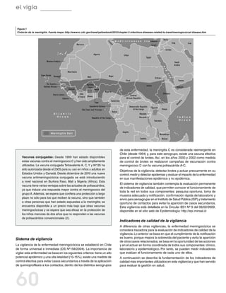el vigía


 Figura 1
 Cinturón de la meningitis. Fuente mapa: http://wwwnc.cdc.gov/travel/yellowbook/2012/chapter-3-infectious-diseases-related-to-travel/meningococcal-disease.htm




                                                                                      de esta enfermedad, la meningitis C es considerada reemergente en
                                                                                      Chile (desde 1994) y, para este serogrupo, existe una vacuna efectiva
    Vacunas conjugadas: Desde 1999 han estado disponibles                             para el control de brotes. Así, en los años 2000 y 2002 como medida
    estas vacunas contra el meningococo C y han sido ampliamente                      de control de brotes se realizaron campañas de vacunación contra
    utilizadas. La vacuna conjugada Tetravalente A, C, Y y W135 ha                    meningococo C con la vacuna polisacárida A-C.
    sido autorizada desde el 2005 para su uso en niños y adultos en
                                                                                      Objetivos de la vigilancia: detectar brotes y actuar precozmente en su
    Estados Unidos y Canadá. Desde diciembre de 2010 una nueva                        control; medir y detectar epidemias y evaluar el impacto de la enfermedad
    vacuna antimeningocócica conjugada se está introduciendo                          en sus manifestaciones epidémica y no epidémica.
    a nivel nacional en Burkina Faso, Mali y Nigeria (África). Esta
                                                                                      El sistema de vigilancia también contempla la evaluación permanente
    vacuna tiene varias ventajas sobre las actuales de polisacáridos,
                                                                                      de indicadores de calidad, que permiten conocer el funcionamiento de
    ya que induce una respuesta mayor contra el meningococo del
                                                                                      toda la red en todos sus componentes: pesquisa oportuna, toma de
    grupo A. Además, se espera que confiera una protección a largo
                                                                                      muestra adecuada y notificación, confirmación rápida de laboratorio y
    plazo no sólo para los que reciben la vacuna, sino que también
                                                                                      envío para seroagrupar en el Instituto de Salud Pública (ISP) y tratamiento
    a otras personas que han estado expuestas a la meningitis; se                     oportuno de contactos para evitar la aparición de casos secundarios.
    encuentra disponible a un precio más bajo que otras vacunas                       Esta vigilancia está detallada en la Circular B51 Nº 9 del 06/02/2009,
    meningocócicas y se espera que sea eficaz en la protección de                     disponible en el sitio web de Epidemiología: http://epi.minsal.cl
    los niños menores de dos años que no responden a las vacunas
    de polisacáridos convencionales (2).
                                                                                      Indicadores de calidad de la vigilancia
                                                                                      A diferencia de otras vigilancias, la enfermedad meningocócica se
                                                                                      considera trazadora para la evaluación de indicadores de calidad de la
                                                                                      vigilancia. Lo anterior se basa en que el cumplimiento de la notificación
Sistema de vigilancia                                                                 es bueno, porque mejora la sobrevida del paciente y evita la aparición
                                                                                      de otros casos relacionados; se basa en la oportunidad de las acciones
La vigilancia de la enfermedad meningocócica se estableció en Chile                   y en el actuar en forma coordinada de todos sus componentes: clínico,
de forma universal e inmediata (DS Nº158/2004). La importancia de                     laboratorio y epidemiológico. Por tanto, se pueden medir indicadores
vigilar esta enfermedad se basa en los siguientes criterios: tiene un alto            que evalúan el funcionamiento de cada uno de ellos.
potencial epidémico y una alta letalidad (10-15%); existe una medida de               A continuación se describe la fundamentación de los indicadores de
control efectiva para evitar casos secundarios a través de la aplicación              calidad más importantes utilizados en esta vigilancia y que han servido
de quimioprofilaxis a los contactos; dentro de los distintos serogrupos               para evaluar la gestión en salud.




60
 