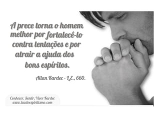 “Unicamente pelo fato da presença dos encarnados
numa assembleia, os fluidos ambientes serão, pois,
salubres ou insalubres, segundo os pensamentos
dominantes sejam bons ou maus. Quem traz consi-
go pensamentos de ódio, de inveja, de ciúme, de
orgulho, de egoísmo, de animosidade, de cupidez,
de falsidade, de hipocrisia, de maledicência, de ma-
levolência, em uma palavra, pensamentos hauridos
na fonte das más paixões, espalha ao seu redor eflú
vios fluídicos malsãos, que reagem sobre aqueles
que o cercam. Numa assembleia, ao contrário, onde
todos não trouxessem senão sentimentos de bon-
dade, de caridade, de humildade, de devotamento
desinteressado, de benevolência e de amor ao pró-
ximo, o ar estará impregnado de emanações saudá-
veis no meio das quais sente-se viver mais como-
damente.” (KARDEC, Revista Espírita 1867)
 