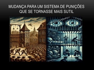 MUDANÇA PARA UM SISTEMA DE PUNIÇÕES
QUE SE TORNASSE MAIS SUTIL
 