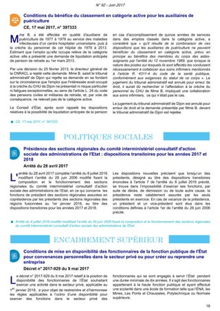 Conditions du bénéfice du classement en catégorie active pour les auxiliaires de
puériculture
CE, 17 mai 2017, n° 397333
MM
me B. a été affectée en qualité d'auxiliaire de
puériculture de 1977 à 1979 au service des maladies
infectieuses d’un centre hospitalier universitaire, puis à
la crèche du personnel de cet hôpital de 1979 à 2013.
Estimant que l’emploi qu’elle occupe relève de la catégorie
active, elle a présenté une demande de liquidation anticipée
de pension de retraite au 1er mars 2013.
Par une décision du 25 février 2013, le directeur général de
la CNRACL a rejeté cette demande. Mme B. saisit le tribunal
administratif de Dijon qui rejette sa demande en se fondant
sur la circonstance que l'emploi que l'intéressée avait occupé
à la crèche du CHU de Dijon ne présentait ni risque particulier
ni fatigues exceptionnelles, au sens de l'article L. 24 du code
des pensions civiles et militaires de retraite, et, par voie de
conséquence, ne relevait pas de la catégorie active.
Le Conseil d’État, après avoir rappelé les dispositions
relatives à la possibilité de liquidation anticipée de la pension
en cas d'accomplissement de quinze années de services
dans des emplois classés dans la catégorie active, a
considéré que « qu'il résulte de la combinaison de ces
dispositions que les auxiliaires de puériculture ne peuvent
bénéficier du classement en catégorie active, prévu en
principe au bénéfice des membres du corps des aides-
soignants par l'arrêté du 12 novembre 1969, que lorsque la
nature des postes sur lesquels ils sont affectés les conduisent
nécessairement à collaborer aux soins infirmiers mentionnés
à l'article R. 4311-4 du code de la santé publique,
conformément aux exigences du statut de ce corps ». Le
jugement du tribunal administratif est annulé pour erreur de
droit, il aurait dû rechercher si l’affectation à la crèche du
personnel du CHU de Mme B, impliquait une collaboration
aux soins infirmiers, ce qui n’était pas le cas.
Le jugement du tribunal administratif de Dijon est annulé pour
erreur de droit et la demande présentée par Mme B. devant
le tribunal administratif de Dijon est rejetée.
CE, 17 mai 2017, n° 397333
Présidence des sections régionales du comité interministériel consultatif d'action
sociale des administrations de l'Etat : dispositions transitoires pour les années 2017 et
2018
Arrêté du 28 avril 2017
L'L'
arrêté du 28 avril 2017 complète l’arrêté du 8 juillet 2016
modifiant l’arrêté du 29 juin 2006 modifié fixant la
composition et le fonctionnement des sections
régionales du comité interministériel consultatif d’action
sociale des administrations de l’Etat, en ce qui concerne les
fonctions de président des sections régionales assurées en
coprésidence par les présidents des sections régionales des
régions fusionnées au 1er janvier 2016, au titre des
dispositions transitoires pour les années 2017 et 2018.
Les dispositions nouvelles précisent que lorsqu’un des
présidents, désigné au titre des dispositions transitoires
énoncées à l'article 7 de l'arrêté du 8 juillet 2016 précité,
se trouve dans l’impossibilité d’exercer ses fonctions, par
suite de décès, de démission ou de toute autre cause, la
présidence reste valablement assurée par les seuls
présidents en exercice. En cas de vacance de la présidence,
un président et un vice-président sont élus dans les
conditions définies à l’article 1er de l’arrêté du 29 juin 2006
précité.
Arrêté du 8 juillet 2016 modifié modifiant l'arrêté du 29 juin 2006 fixant la composition et le fonctionnement des sections régionales
du comité interministériel consultatif d'action sociale des administrations de l'État
Conditions de mise en disponibilité des fonctionnaires de la fonction publique de l'État
pour convenances personnelles dans le secteur privé ou pour créer ou reprendre une
entreprise
Décret n° 2017-929 du 9 mai 2017
LL
e décret n° 2017-929 du 9 mai 2017 relatif à la position de
disponibilité des fonctionnaires de l’État souhaitant
exercer une activité dans le secteur privé, applicable au
1er
janvier 2018, a pour objet de restreindre et d’harmoniser
les règles applicables à l’octroi d’une disponibilité pour
exercer des fonctions dans le secteur privé des
fonctionnaires qui se sont engagés à servir l’État pendant
une durée minimale de dix années. Il s’agit des fonctionnaires
appartenant à la haute fonction publique et ayant effectué
une scolarité dans une école de formation telle que l’ÉNA, les
Mines, Les Ponts et Chaussées, Polytechnique ou Normale
supérieure.
N° 92 - Juin 2017
18
 