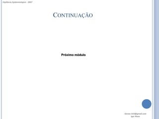 Vigilância Epidemiológica - 2007




                                   CONTINUAÇÃO




                                     Próximo módulo




                                                      Gestor.SUS@gmail.com
                                                             Igor Alves
 
