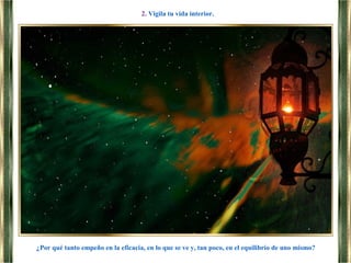 ¿Por qué tanto empeño en la eficacia, en lo que se ve y, tan poco, en el equilibrio de uno mismo?
2. Vigila tu vida interior.