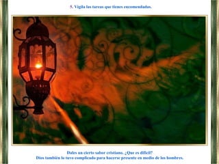 Dales un cierto sabor cristiano. ¿Que es difícil?
Dios también lo tuvo complicado para hacerse presente en medio de los hombres.
5. Vigila las tareas que tienes encomendadas.