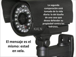 El mensaje es el
mismo: estad
en vela.
La segunda
comparación está
tomada de la vida
diaria: la del dueño
de una casa que
desea defender su
propiedad contra los
ladrones.
 