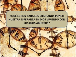 ¿QUÉ ES HOY PARA LOS CRISTIANOS PONER
NUESTRA ESPERANZA EN DIOS VIVIENDO CON
LOS OJOS ABIERTOS?
 
