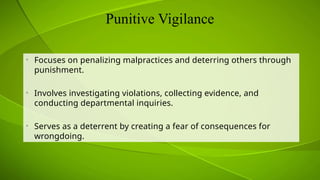 Punitive Vigilance
• Focuses on penalizing malpractices and deterring others through
punishment.
• Involves investigating violations, collecting evidence, and
conducting departmental inquiries.
• Serves as a deterrent by creating a fear of consequences for
wrongdoing.
 