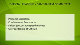 OFFICIAL REASONS – SANTHANAM COMMITTEE
• Personal Discretion
• Cumbersome Procedures
• Delays (encourage speed money)
• Overburdening of Officials
 