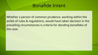Bonafide Intent
Whether a person of common prudence, working within the
ambit of rules & regulations, would have taken decision in the
prevailing circumstances is criteria for deciding bonafides of
the case.
 