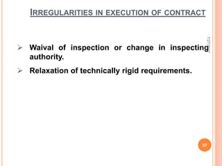  Waival of inspection or change in inspecting
authority.
 Relaxation of technically rigid requirements.
IRREGULARITIES IN EXECUTION OF CONTRACT
7/27/2017
37
 