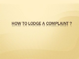 HOW TO LODGE A COMPLAINT ?
 