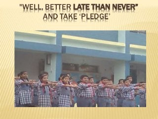 "WELL, BETTER LATE THAN NEVER”
AND TAKE ‘PLEDGE’
 