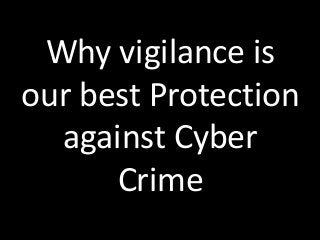 Why vigilance is
our best Protection
against Cyber
Crime
 