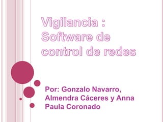 Vigilancia : Software de control de redes Por: Gonzalo Navarro, Almendra Cáceres y Anna Paula Coronado 
