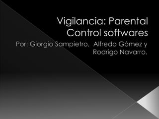 Vigilancia: Parental Control softwares Por: Giorgio Sampietro,  Alfredo Gómez y Rodrigo Navarro. 