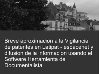 Breve aproximacion a la Vigilancia
de patentes en Latipat - espacenet y
difusion de la informacion usando el
Software Herramienta de
Documentalista
 