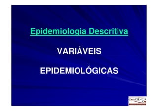 Epidemiologia Descritiva

      VARIÁVEIS

  EPIDEMIOLÓGICAS
 
