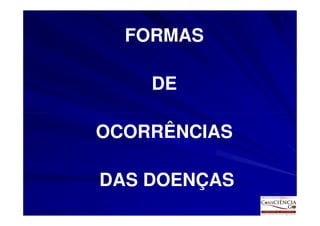 FORMAS

    DE

OCORRÊNCIAS

DAS DOENÇAS
 