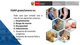 Todo caso que cumple uno o
más de los siguientes criterios:
1. Hospitalización
2. Riesgo de muerte
3. Discapacidad
4. Fallecimiento.
ESAVI grave/severo es:
5. Sospecha de anomalía
congénita.
6. Sospecha de muerte fetal u
óbito.
 