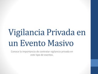 Vigilancia Privada en
un Evento Masivo
Conoce la importancia de contratar vigilancia privada en
este tipo de eventos.
 