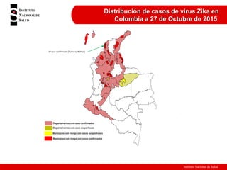Instituto Nacional de Salud
Distribución de casos de virus Zika en
Colombia a 27 de Octubre de 2015
1º caso confirmado (Turbaco, Bolívar)
 
