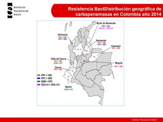 Instituto Nacional de Salud
Resistencia BactDistribución geográfica de
carbapenemasas en Colombia año 2014
 