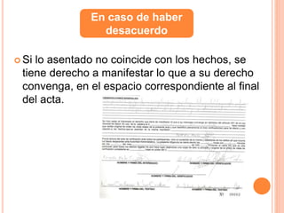  Si lo asentado no coincide con los hechos, se
tiene derecho a manifestar lo que a su derecho
convenga, en el espacio correspondiente al final
del acta.
En caso de haber
desacuerdo
 