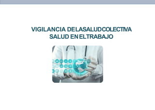 VIGILANCIA DELASALUDCOLECTIVA
SALUD ENELTRABAJO
 