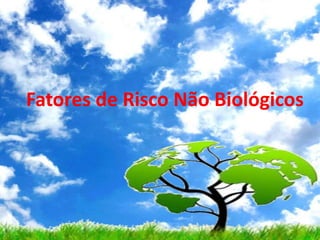 Fatores de Risco Não Biológicos
 