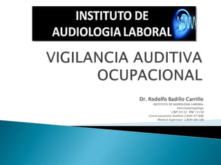 Dr. Rodolfo Badillo Carrillo
INSTITUTO DE AUDIOLOGIA LABORAL
Otorrinolaringólogo
CMP 34132 RNE 15158
Conservacionista Auditivo CAOH 471886
Medical Supervisor CAOH 481186
 