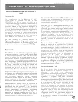 VIGILANCIA CENTINELA DE INFLUENZA EN EL
                       PERU

    Presentacion
                                                                 Los brotes de influenza aviar H5N 1 en 1997 y en el
    En cumplimiento        de la Directiva        N° 057-        ano 2004, son recordatorios de 10 impredecible que
    MINSAjOGE-V.Ol,       aprobada   con R.M. W 230-             es este pat6geno y su potencial para emerger como
    2005jMINSA del 22 de marzo del 2005 de la                    un nuevo virus pandemicoiii.
    "Vigilancia de Influenza y otros virus respiratorios" y
    en el contexto del "Plan nacional de preparacion y           En el ano 2001, la OMS plante6 el desarrollo de una
    respuesta    frente a una potencial      pandemia     de     agenda global para la vigilancia y control de la
    influenza", que rue publicado en noviembre del               influenza, para reducir la morbi-mortalidad causada
    2005, el Ministerio de Salud (MINSA) constituyo un           par las epidemias. anuales de influenza y promover
    Comite Ejecutivo de alto nivel dentro del cual se            la preparaci6n para una potencial pandemiaiv. Los
    encuentra la subcomite de vigilancia de influenza            cuatro objetivos principales    fueron: fortalecer la
    del MINSA; el que invito al Centro Nacional de               vigilancia viro16gica y de la morbilidad a nivel
    Investigacion de la Marina de los EEUU con sede en           nacional e internacional, mejorar el conocimiento de
    Lima (NMRCD) para fortalecer esta actividad.                 la carga de morbilidad, incrementar       el usa de la
                                                                 vacuna y acelerar la preparacion        frente a una
    En este       contexto    la Direcci6n    General de         pandemia.v,vi
    Epidemiologia     publica   el presente   informe de
    vigilancia epidemiol6gica de influenza y otros virus         En la actualidad la OMS cuenta con un sistema
    respiratorios, realizada con el apoyo del NMRCD,             global de vigilancia de influenza que Ie permite
                                                                 identificar variantes   antigenicas    y a virus con
                                                                 potencial pandemico, para 10 cual dispone de una
                                                                 red internacional de vigilancia, que remite muestras
    Introduccion
                                                                 de pacientes con sindrome gripal a laboratorios y
                                                                 centros internacionales   de referencia, dedicados a
    La influenza es una infecci6n respiratoria     aguda         aislar y caracterizar los virus vii. La informacion se
    estacional, recurrente y comun que se canace desde           concentra     en    el Centro       de  Vigilancia  de
    la antigiiedad y se presenta sabre todo durante los          Enfermedades     de la OMS, localizado en Atlanta,
    meses de invierno con un elevado impacto para la             Georgia. Despues de analizar los informes anuales,
    salud publica mundial. La enfermedad se manifiesta           un grupo de expertos de la OMS recomienda las
    con altas tasas de morbilidad en todos los grupos de         cepas virales que de bell incluirse en la elaboracion
    ectad presentando elevadas tasas de mortalidad en            de la vacuna para la siguiente temporada invernal
    grupos vulnerables (menores de 2 anos, maJores de            en los hemisferios   norte   y surviii,   i
    60 anos y pacientes        de todas las edades con
    enfermedades    cronicas). Dos subtipos de virus de          Antecedentesen el Peru
    influenza tipo A (HINI Y H3N2) Y un virus de
    influenza tipo B causan la enfermedad en humanosi.           En el Peru desde 1998, el Instituto Nacional de
                                                                 Salud, implement6       la vigilancia viro16gica de la
    La principal estrategia de prevenci6n incluye el usa         influenza     y    de     otros     virus   respiratorios,
    de vacunas, pero debido a que los virus de influenza         demostrando la circulaci6n de influenza A (H3N2 Y
    A que afectan a los humanos mutan con facilidad,             HIN1) Y de influenza B (Beijing, Beijing-Yamanashi,
    con     frecuencia    aparecen   nuevas     variantes        Guandong      y Sichuan.)       Estos virus estuvieron
    antigenicas de cada subtipo, 10 que obliga a incluir         relacionados     con brotes      epidemicos    y con la
    dichas variantes     en las vacunas    anuales    para       presentaci6n de casas esporadicos, algunos de ellos
    brindar una adecuada protecci6n ala poblaci6ni.
.   Esponidicamente,      nuevas virus de influenza          A
                                                                 con cuadros clinicos graves. EI numero de muestras
                                                                 y Departamentos
                                                                 incrementado
                                                                                       que remiten muestras,
                                                                                   con los anos, aumentandose
                                                                                                                     se ha
                                                                                                                            el
    emergen y si tienen la capacidad            de causar        numero de laboratorios        con insumos y personal
    enfermedad      en los humanos        y ser facilmente       capacitado en el diagn6stico, mejorando la captaci6n
~   transmisibles    entre ellos, se diseminaran      par el     de muestras,      quedando      aun departamentos       sin
    mundo       (pandemias),    ocasionando    significativa     vigilancia. Entre los logros mas importantes de esta
    morbilidad     y mortalidad      global. De lejos, la        vigilancia estan el permitir la detecci6n de las cepas
    pandemia de influenza espanola en 1918, tuvo el              circulantes,   conocer su distribucion        espacial y
    imp acto mas catastr6fico durante el siglo pasado            contribuir con cepas candidatas a ser incluidas en
    causando mas de 40 mi11ones de defunciones.ii, iii           la vacuna contra influenza en el hemisferio sur para
                                                                 e1 ano siguiente.
 