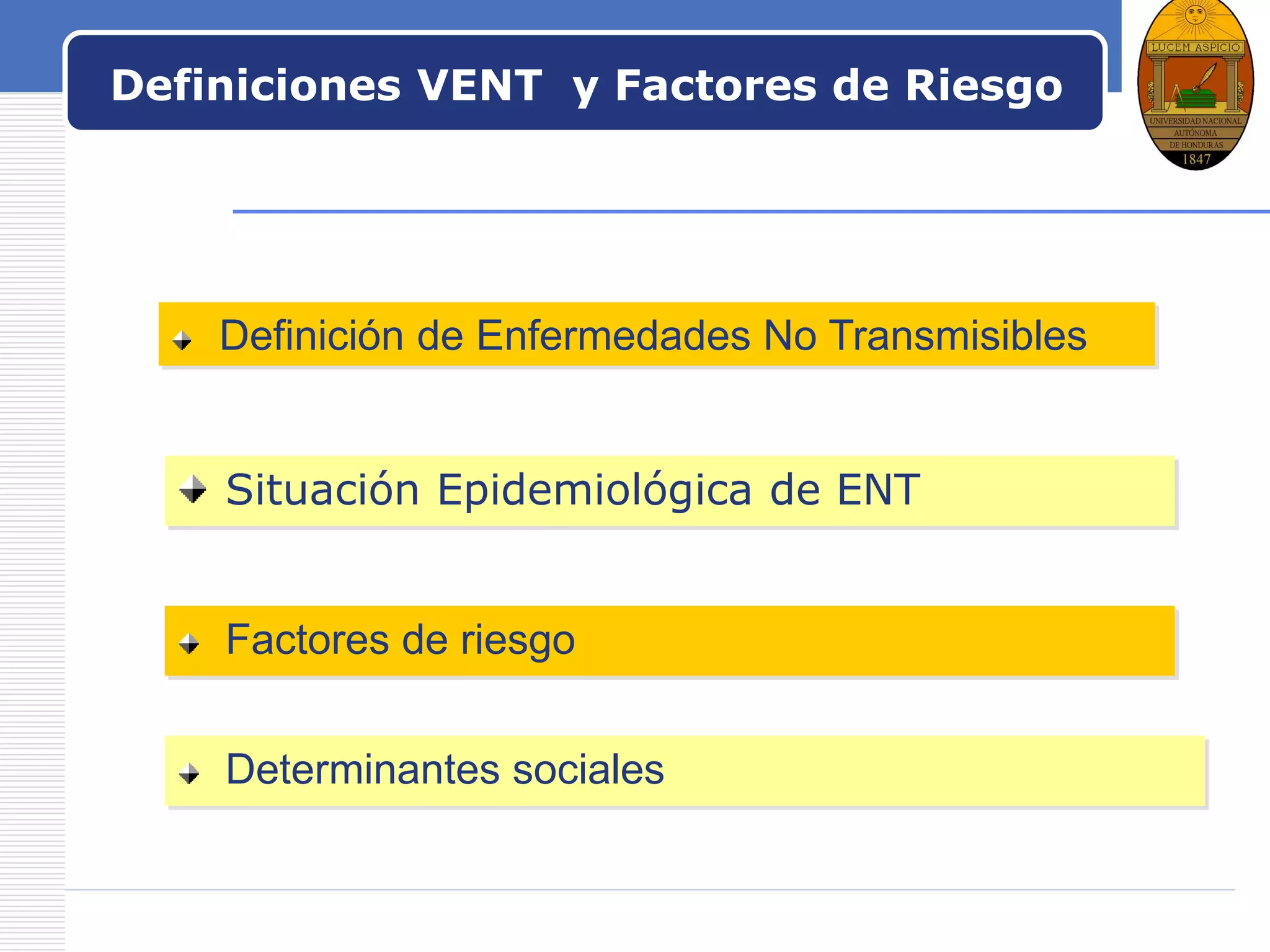 LOGO
Definiciones VENT y Factores de Riesgo
Situación Epidemiológica de ENT
Definición de Enfermedades No Transmisibles
Factores de riesgo
Determinantes sociales
 