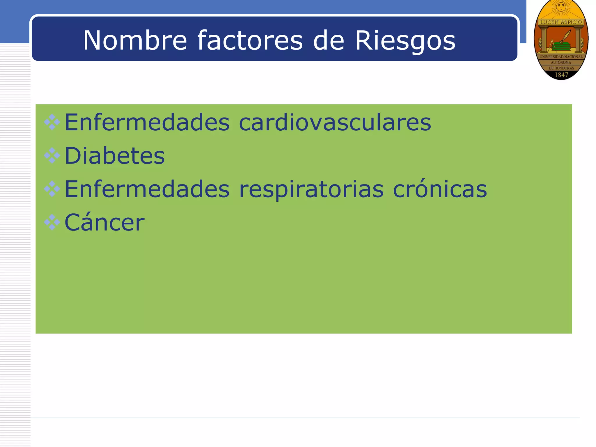 LOGO
Nombre factores de Riesgos
Enfermedades cardiovasculares
Diabetes
Enfermedades respiratorias crónicas
Cáncer
 