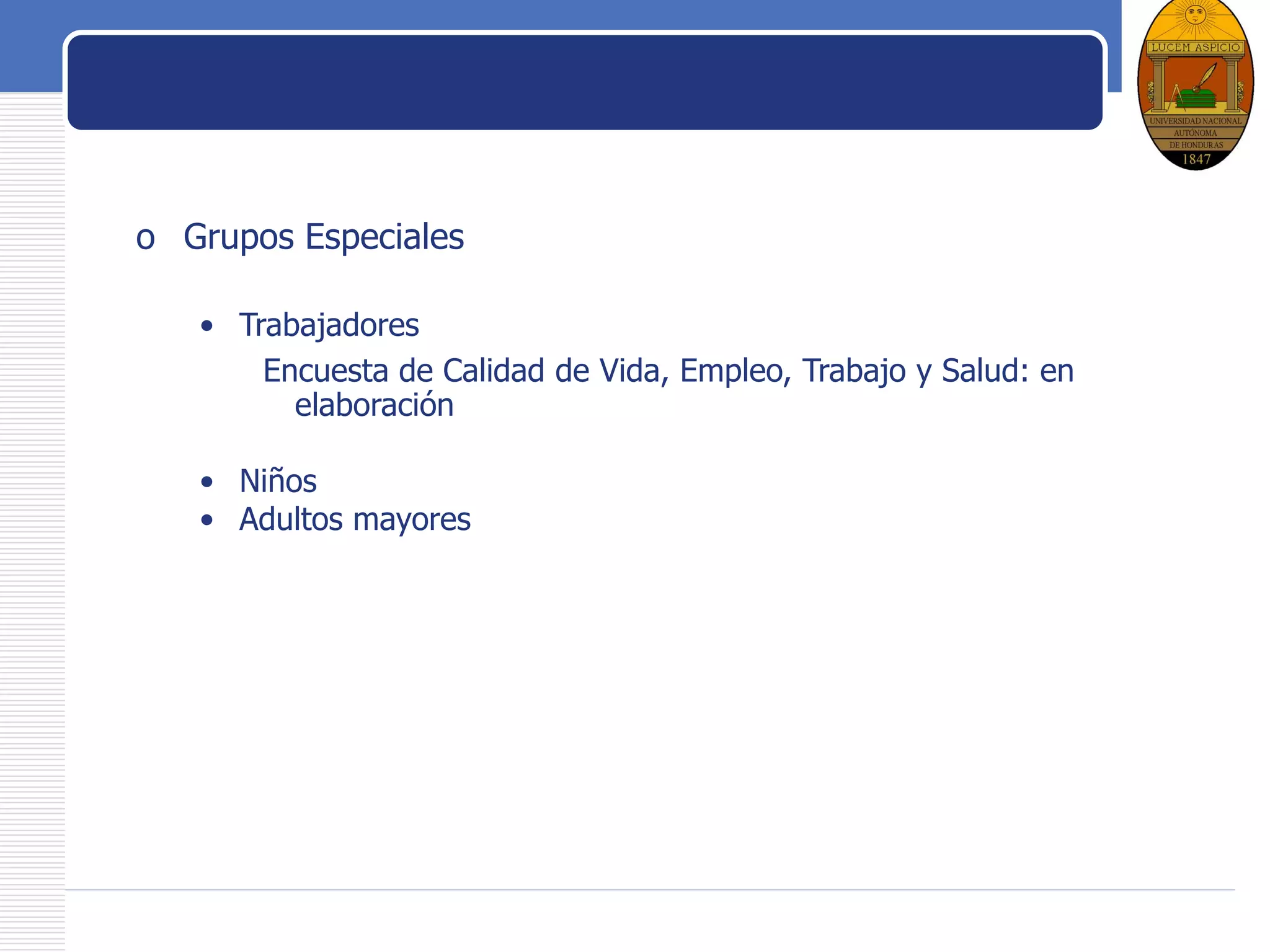 LOGO
Grupos especiales
o Grupos Especiales
• Trabajadores
Encuesta de Calidad de Vida, Empleo, Trabajo y Salud: en
elaboración
• Niños
• Adultos mayores
 