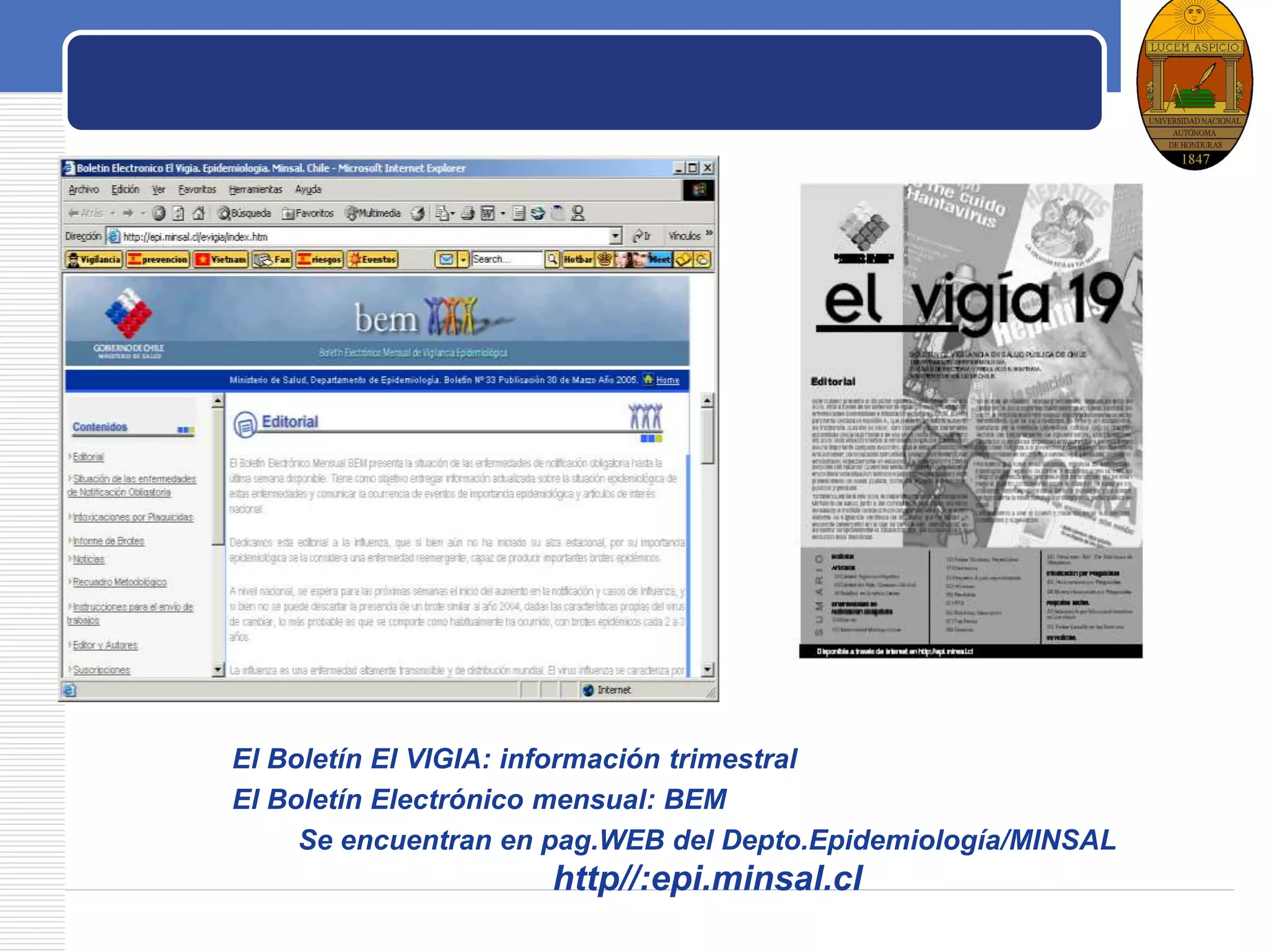 LOGO
El Boletín El VIGIA: información trimestral
El Boletín Electrónico mensual: BEM
Se encuentran en pag.WEB del Depto.Epidemiología/MINSAL
http//:epi.minsal.cl
 