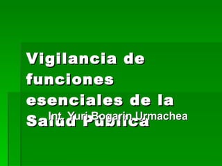 Vigilancia de funciones esenciales de la Salud Pública   Int. Yuri Bogarin Urmachea 