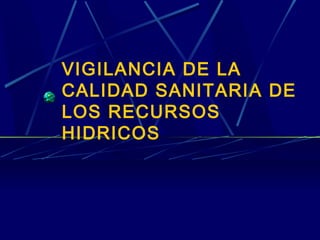 VIGILANCIA DE LA
CALIDAD SANITARIA DE
LOS RECURSOS
HIDRICOS
 