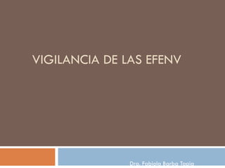 VIGILANCIA DE LAS EFENV Dra. Fabiola Barba Tapia 