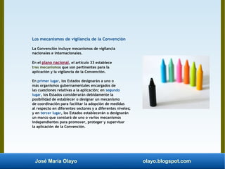 José María Olayo olayo.blogspot.com
Los mecanismos de vigilancia de la Convención
La Convención incluye mecanismos de vigi...