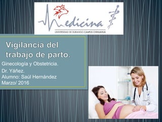 Ginecología y Obstetricia.
Dr. Yáñez.
Alumno: Saúl Hernández
Marzo/ 2016
 
